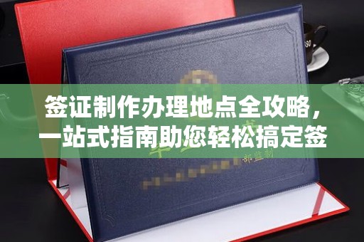 阿莲签证制作办理地点全攻略，一站式指南助您轻松搞定签证